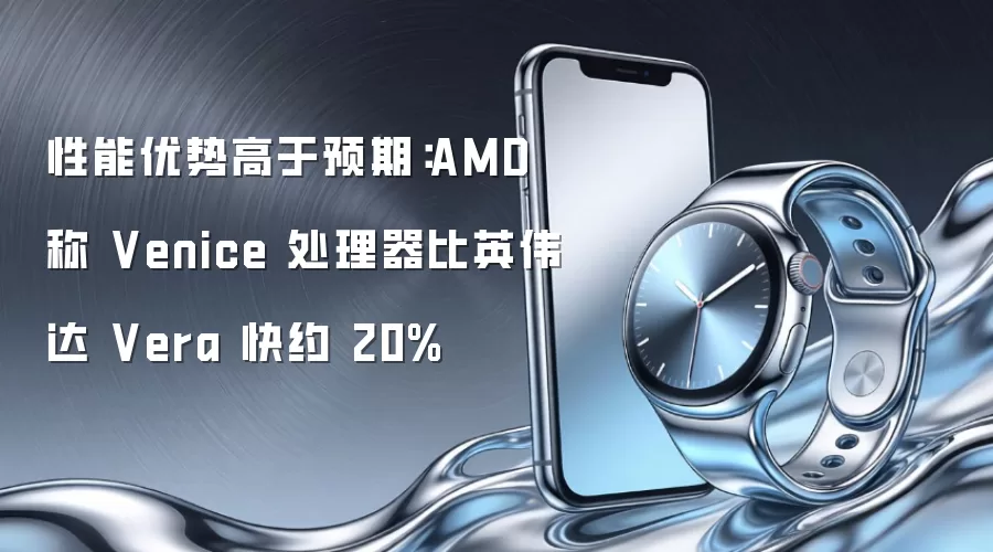 性能优势高于预期：AMD 称 Venice 处理器比英伟达 Vera 快约 20%