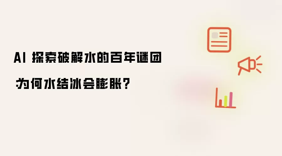 AI 探索破解水的百年谜团:为何水结冰会膨胀?