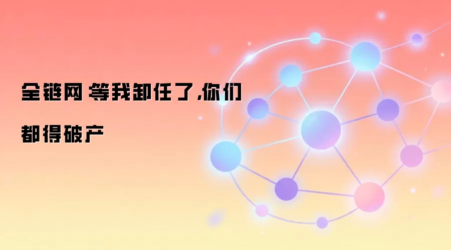 全链网:等我卸任了,你们都得破产
