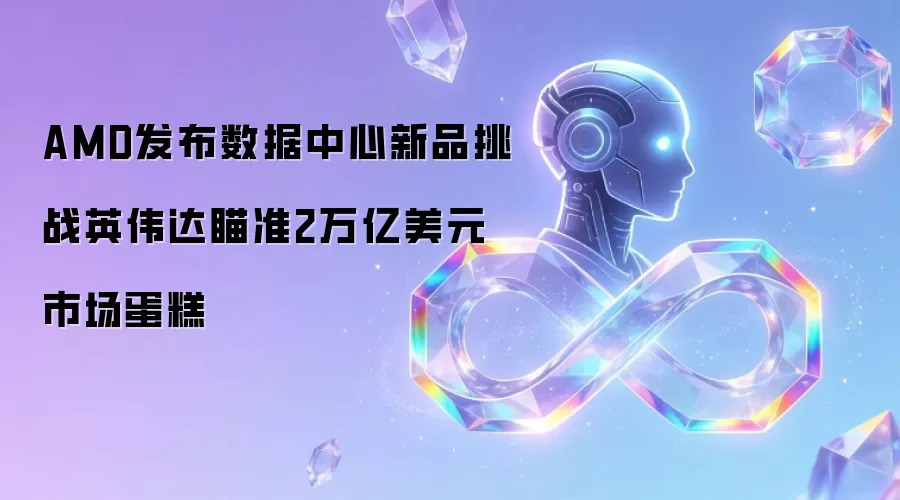 AMD发布数据中心新品挑战英伟达瞄准2万亿美元市场蛋糕