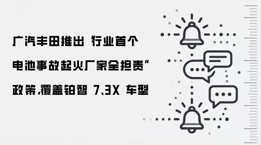 广汽丰田推出“行业首个电池事故起火厂家全担责”政策,覆盖铂智 7、3X 车型