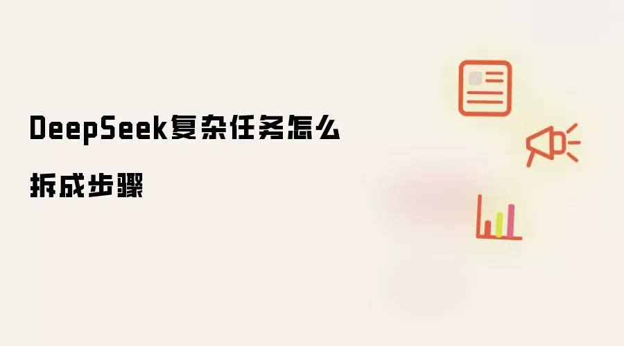 DeepSeek复杂任务怎么拆成步骤
