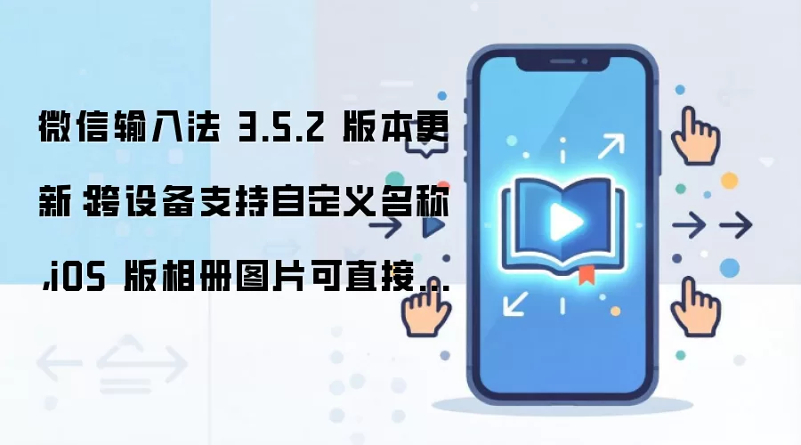 微信输入法 3.5.2 版本更新:跨设备支持自定义名称,iOS 版相册图片可直接隔空传送