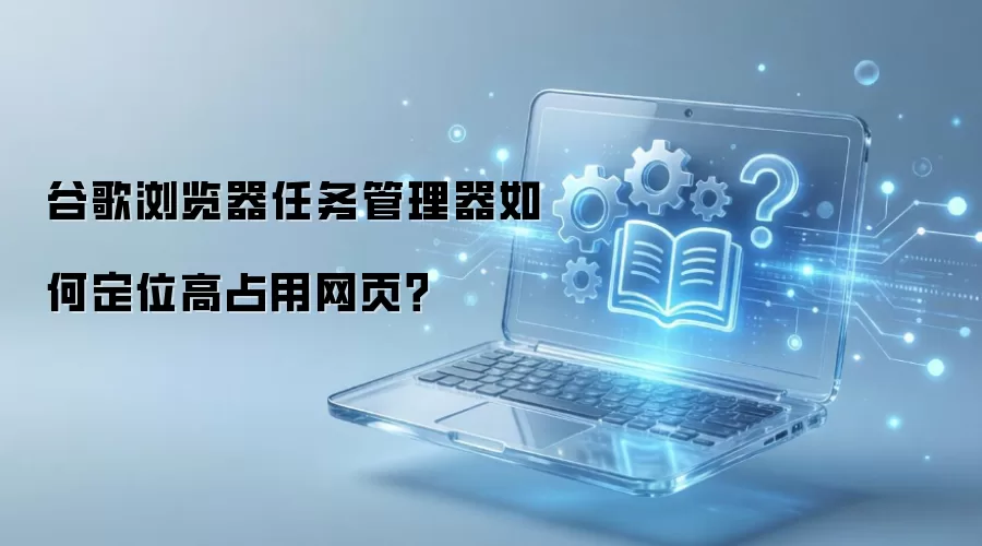 谷歌浏览器任务管理器如何定位高占用网页?
