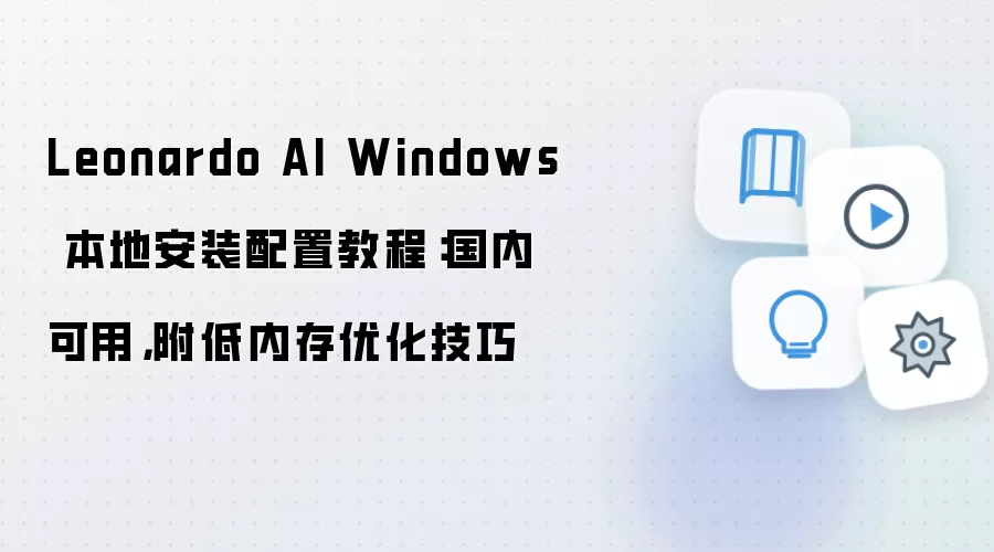 Leonardo AI Windows 本地安装配置教程：国内可用，附低内存优化技巧