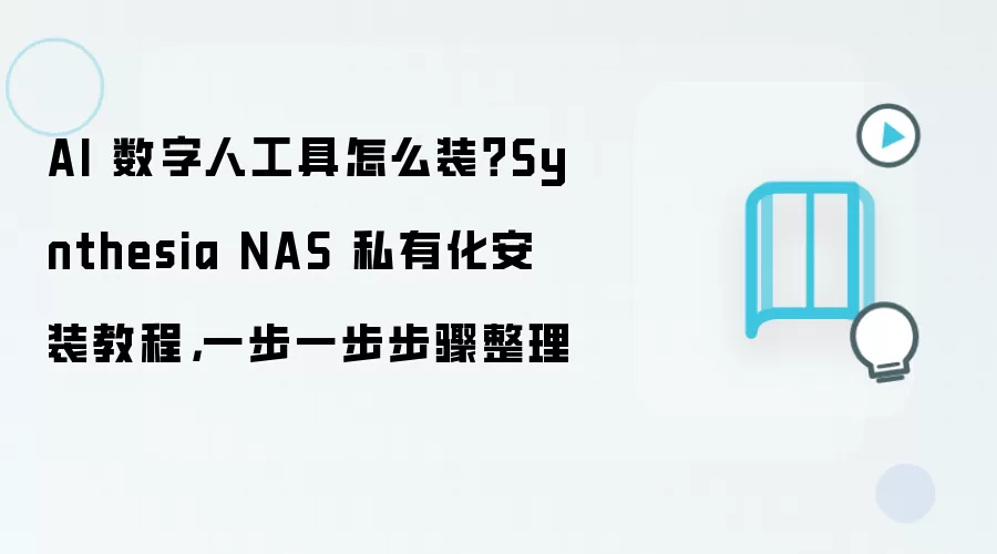 AI 数字人工具怎么装？Synthesia NAS 私有化安装教程，一步一步步骤整理