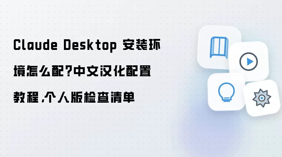 Claude Desktop 安装环境怎么配？中文汉化配置教程，个人版检查清单
