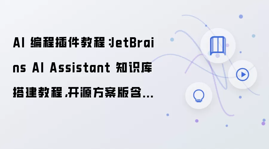 AI 编程插件教程：JetBrains AI Assistant 知识库搭建教程，开源方案版含卸载清理步骤