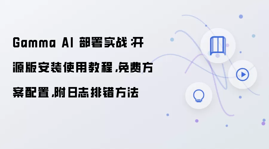 Gamma AI 部署实战：开源版安装使用教程，免费方案配置，附日志排错方法