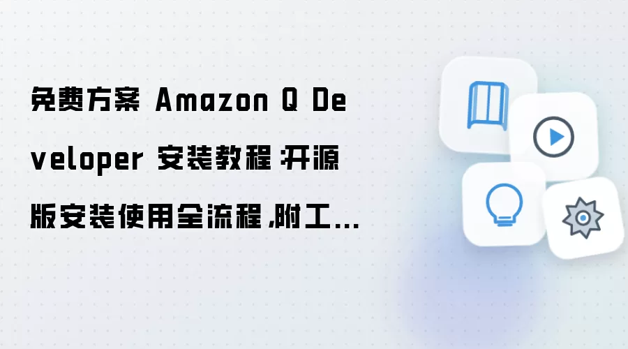 免费方案 Amazon Q Developer 安装教程：开源版安装使用全流程，附工作流模板导入