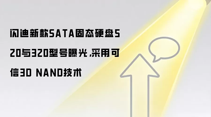 闪迪新款SATA固态硬盘520与320型号曝光，采用可信3D NAND技术