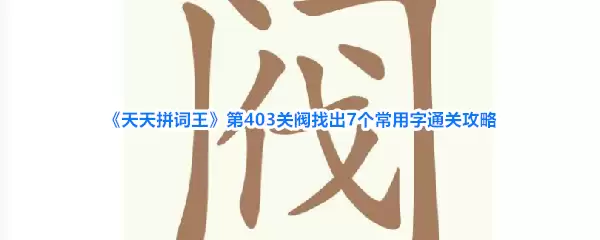 《天天拼词王》第403关阀找出7个常用字通关攻略