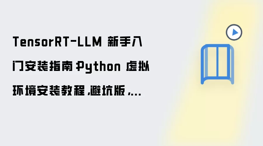 TensorRT-LLM 新手入门安装指南：Python 虚拟环境安装教程，避坑版，附数据目录迁移方法