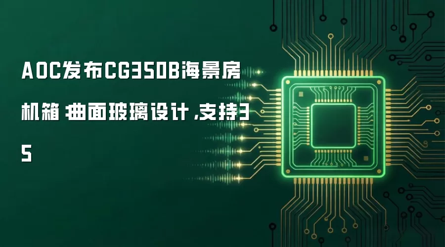 AOC发布CG350B海景房机箱:曲面玻璃设计,支持35