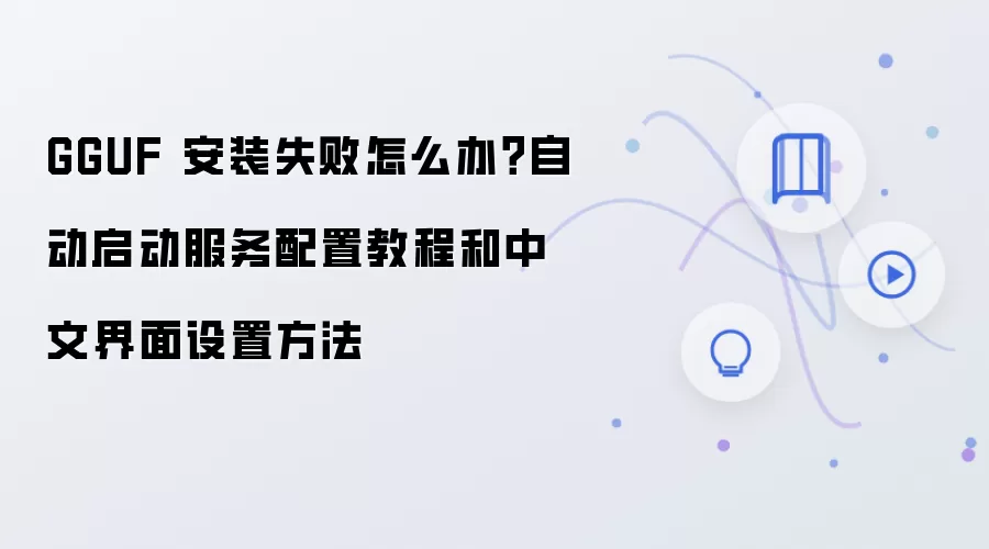 GGUF 安装失败怎么办？自动启动服务配置教程和中文界面设置方法