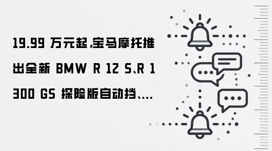 19.99 万元起,宝马摩托推出全新 BMW R 12 S、R 1300 GS 探险版自动挡、R 1300 RT Option 719 版