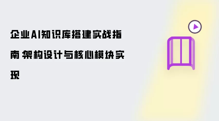 企业AI知识库搭建实战指南:架构设计与核心模块实现