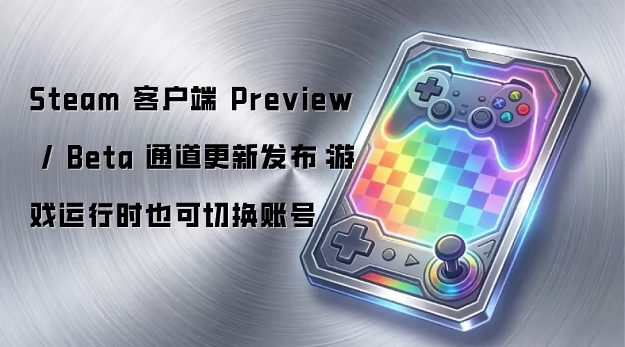 Steam 客户端 Preview / Beta 通道更新发布:游戏运行时也可切换账号