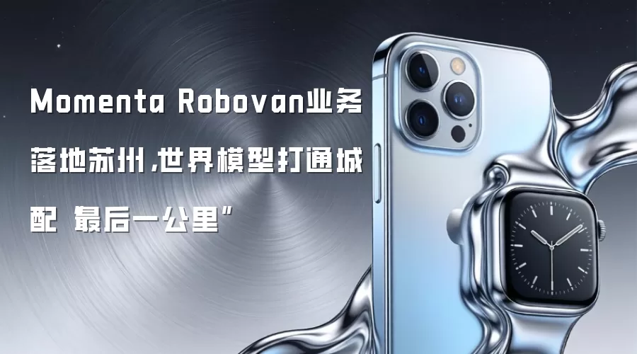 Momenta Robovan业务落地苏州,世界模型打通城配“最后一公里”
