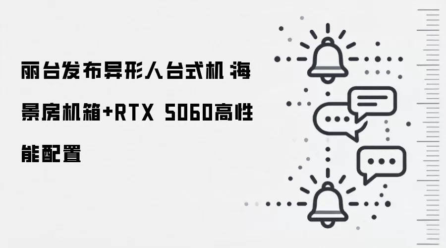 丽台发布异形人台式机:海景房机箱+RTX 5060高性能配置