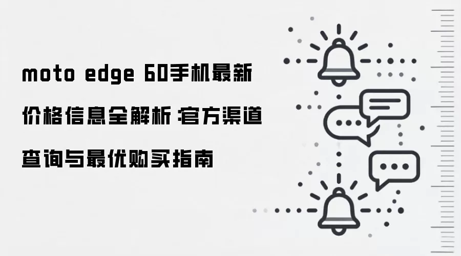 moto edge 60手机最新价格信息全解析：官方渠道查询与最优购买指南