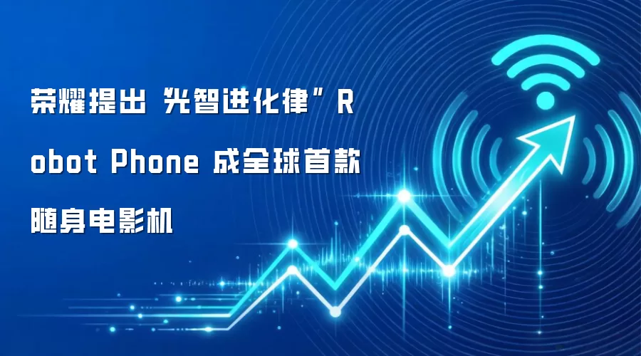 荣耀提出“光智进化律” Robot Phone 成全球首款随身电影机