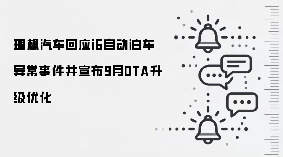 理想汽车回应i6自动泊车异常事件并宣布9月OTA升级优化