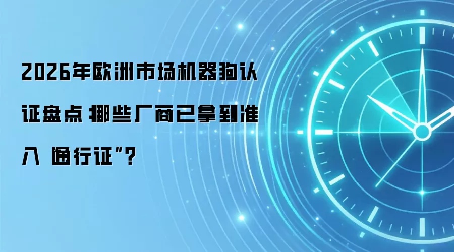 2026年欧洲市场机器狗认证盘点：哪些厂商已拿到准入“通行证”？