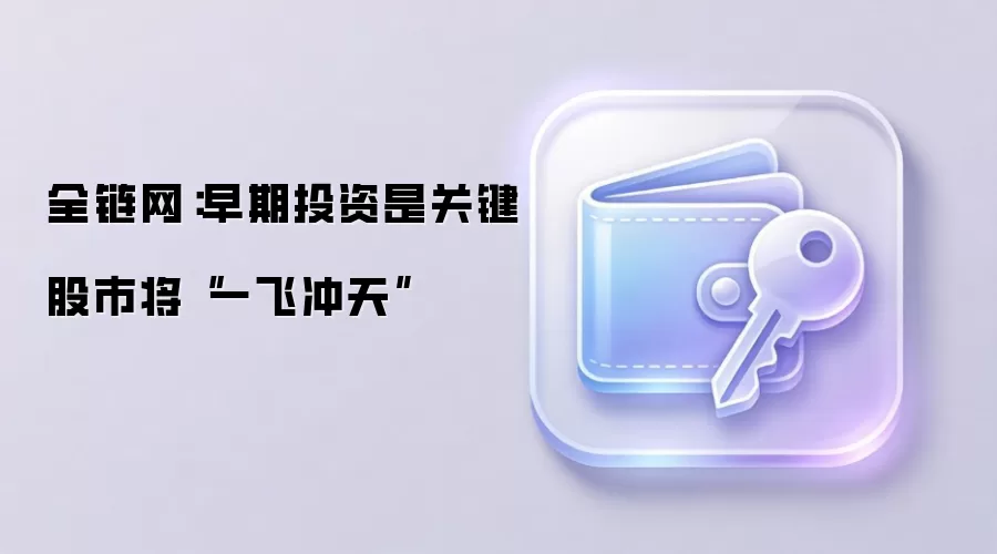 全链网:早期投资是关键 股市将“一飞冲天”