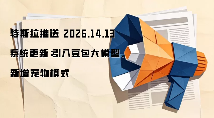 特斯拉推送 2026.14.13 系统更新:引入豆包大模型、新增宠物模式