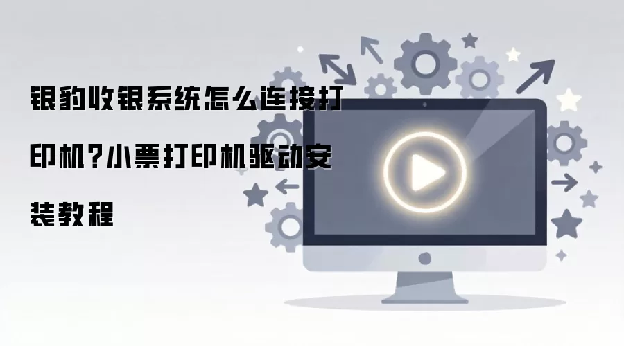 银豹收银系统怎么连接打印机？小票打印机驱动安装教程