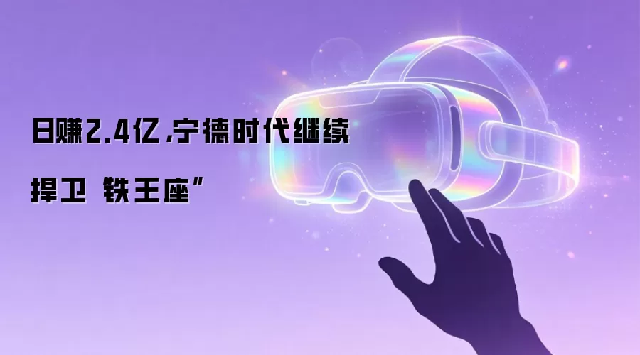 日赚2.4亿,宁德时代继续捍卫“铁王座”