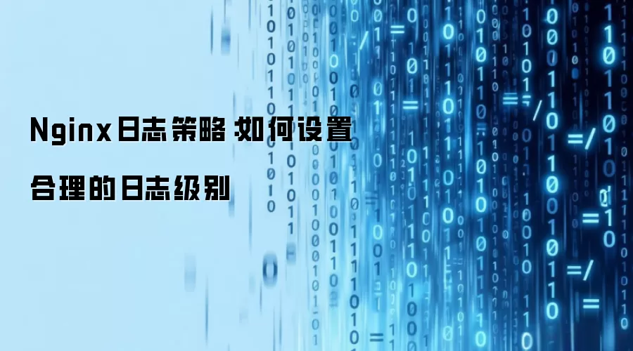 Nginx日志策略：如何设置合理的日志级别
