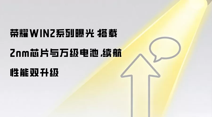 荣耀WIN2系列曝光：搭载2nm芯片与万级电池，续航性能双升级