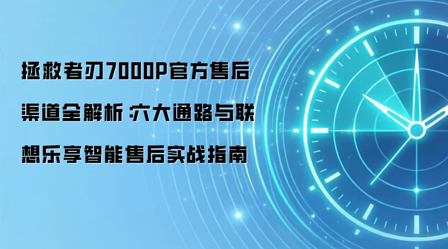 拯救者刃7000P官方售后渠道全解析:六大通路与联想乐享智能售后实战指南