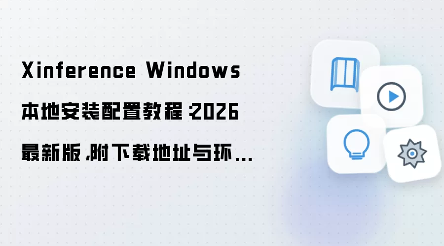 Xinference Windows 本地安装配置教程：2026 最新版，附下载地址与环境要求