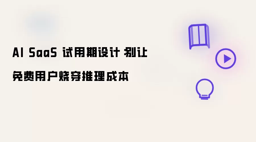 AI SaaS 试用期设计：别让免费用户烧穿推理成本