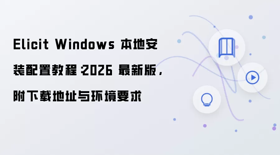 Elicit Windows 本地安装配置教程:2026 最新版,附下载地址与环境要求