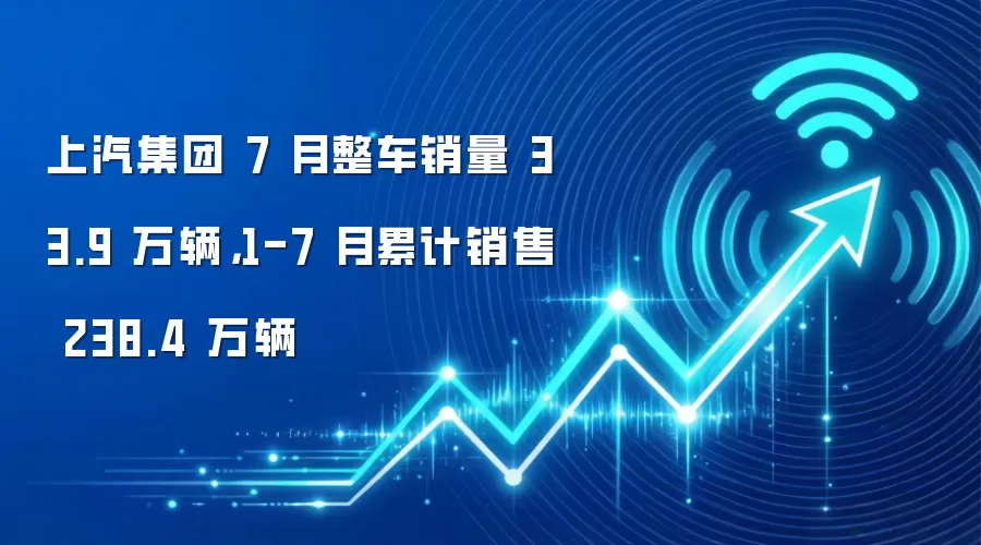 上汽集团 7 月整车销量 33.9 万辆，1-7 月累计销售 238.4 万辆