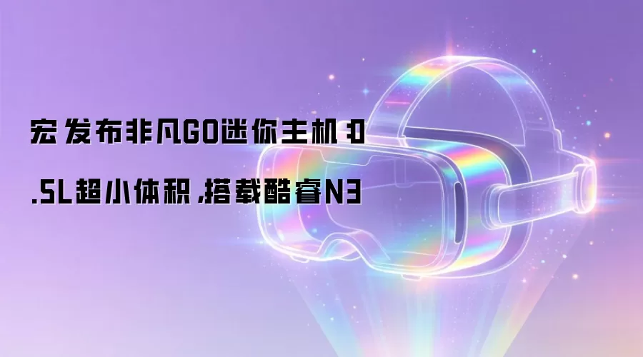 宏碁发布非凡GO迷你主机:0.5L超小体积,搭载酷睿N3