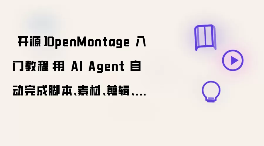 【开源】OpenMontage 入门教程:用 AI Agent 自动完成脚本、素材、剪辑、字幕和成片输出(2026最新版)