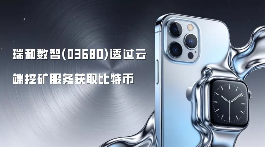 瑞和数智(03680)透过云端挖矿服务获取比特币