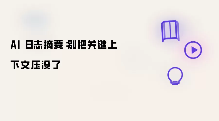 AI 日志摘要:别把关键上下文压没了