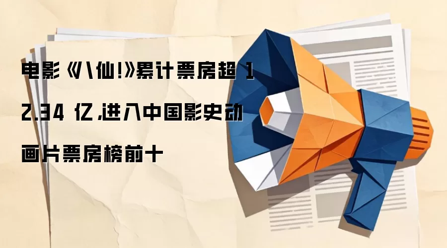 电影《八仙！》累计票房超 12.34 亿，进入中国影史动画片票房榜前十