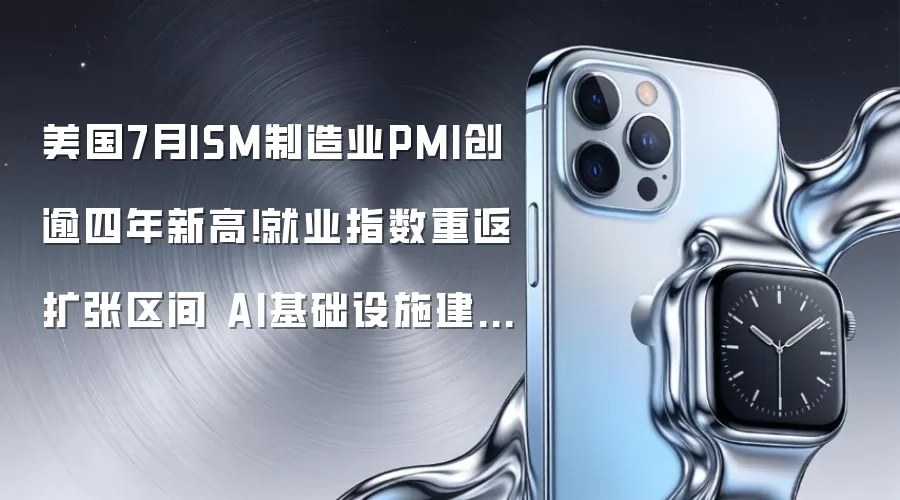 美国7月ISM制造业PMI创逾四年新高!就业指数重返扩张区间 AI基础设施建设推动半导体需求持续升温