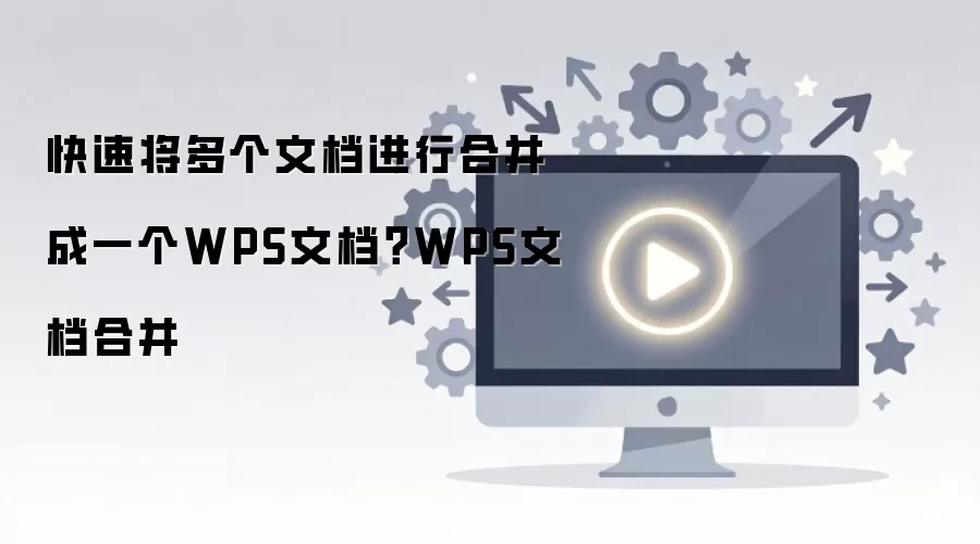 快速将多个文档进行合并成一个WPS文档?WPS文档合并