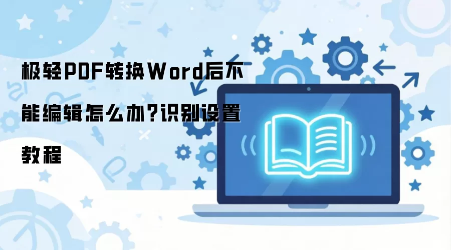 极轻PDF转换Word后不能编辑怎么办?识别设置教程