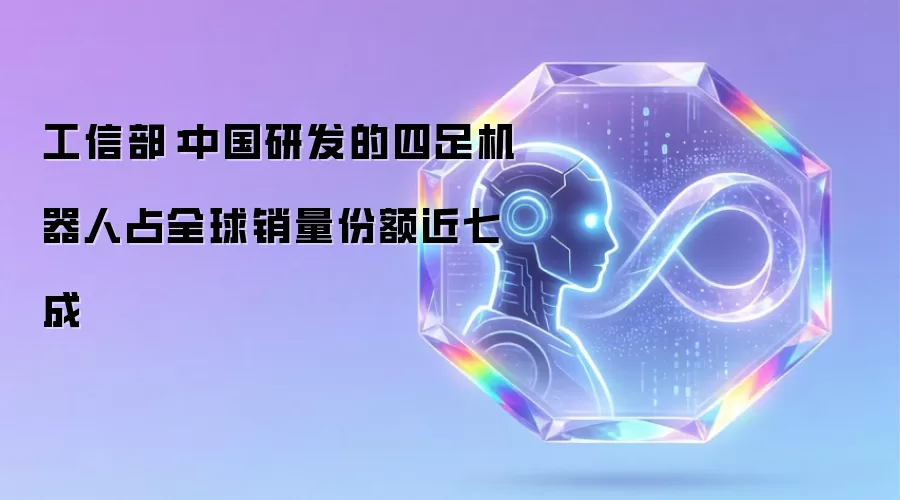 工信部：中国研发的四足机器人占全球销量份额近七成