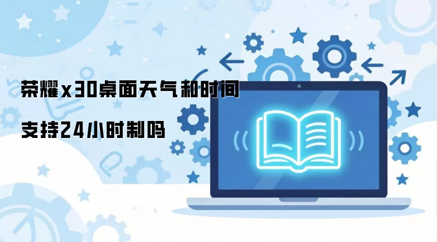 荣耀x30桌面天气和时间支持24小时制吗