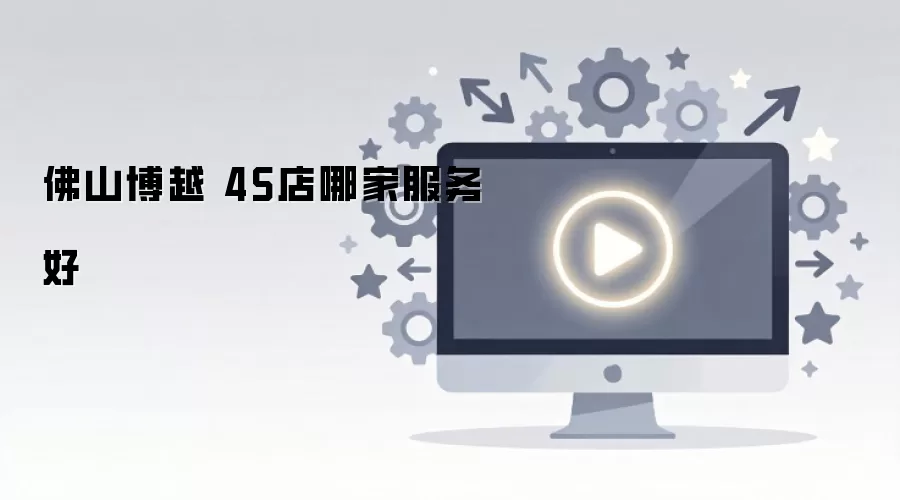 佛山博越 4S店哪家服务好